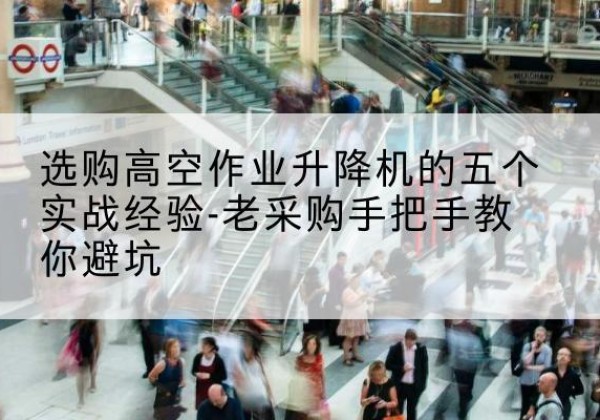 相山高空作业升降机厂家-选购高空作业升降机的五个实战经验-老采购手把手教你避坑