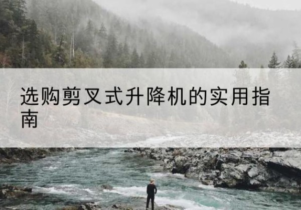 相山剪叉式升降机怎么选-选购剪叉式升降机的实用指南